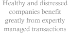 Healthy and distressed companies benefit greatly from expertly managed transactions